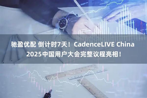 驰盈优配 倒计时7天！CadenceLIVE China 2025中国用户大会完整议程亮相！