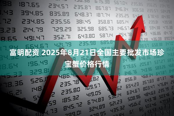富明配资 2025年8月21日全国主要批发市场珍宝蟹价格行情
